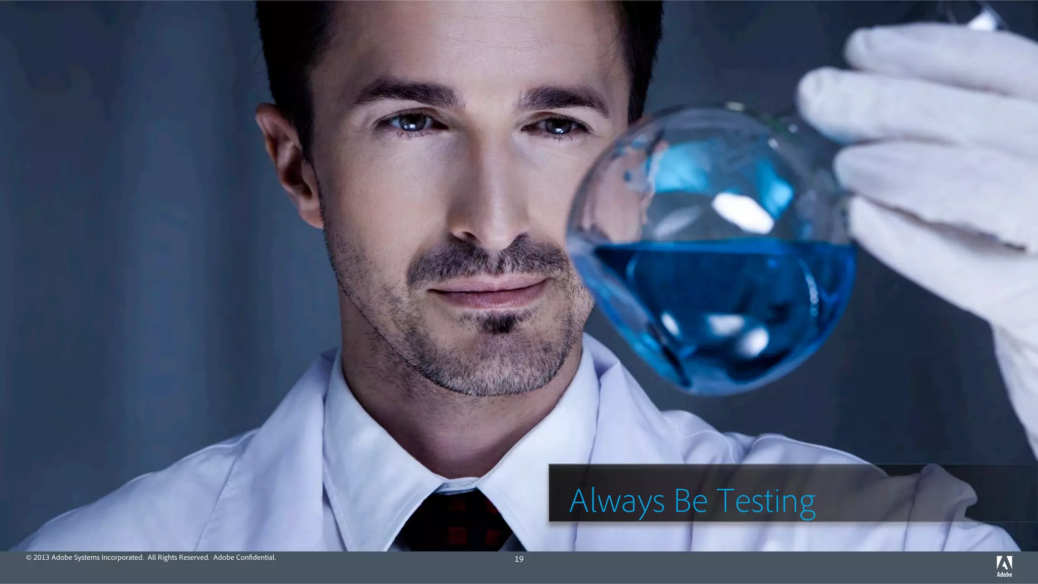 © 2013 Adobe Systems Incorporated. All Rights Reserved. Adobe Confidential. 19 
Always Be Testing 
 