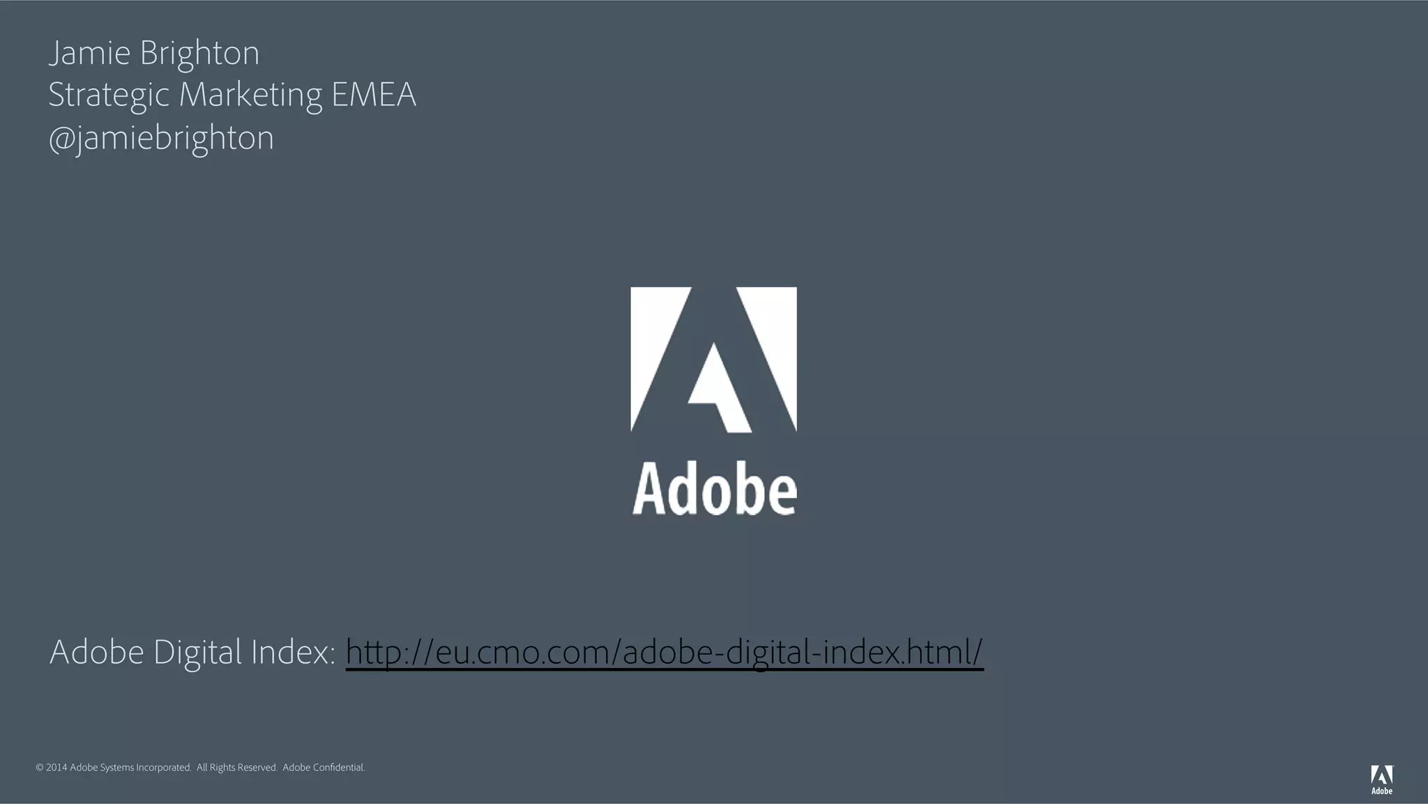 Jamie Brighton 
Strategic Marketing EMEA 
@jamiebrighton 
Adobe Digital Index: http://eu.cmo.com/adobe-digital-index.html/ 
© 2014 Adobe Systems Incorporated. All Rights Reserved. Adobe Confidential. 
