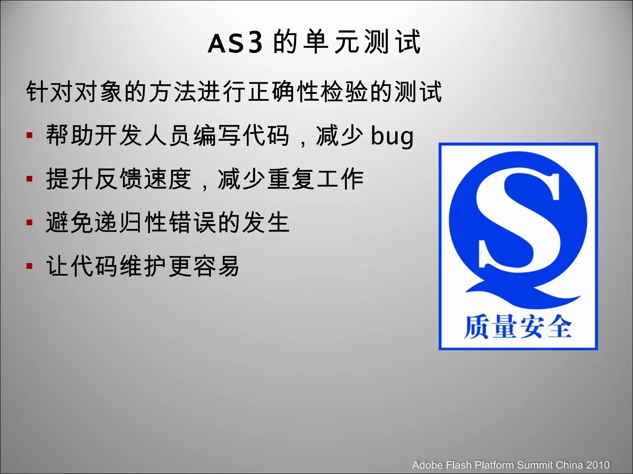 AS3 的单元测试 针对对象的方法进行正确性检验的测试 帮助开发人员编写代码，减少 bug 提升反馈速度，减少重复工作 避免递归性错误的发生 让代码维护更容易 