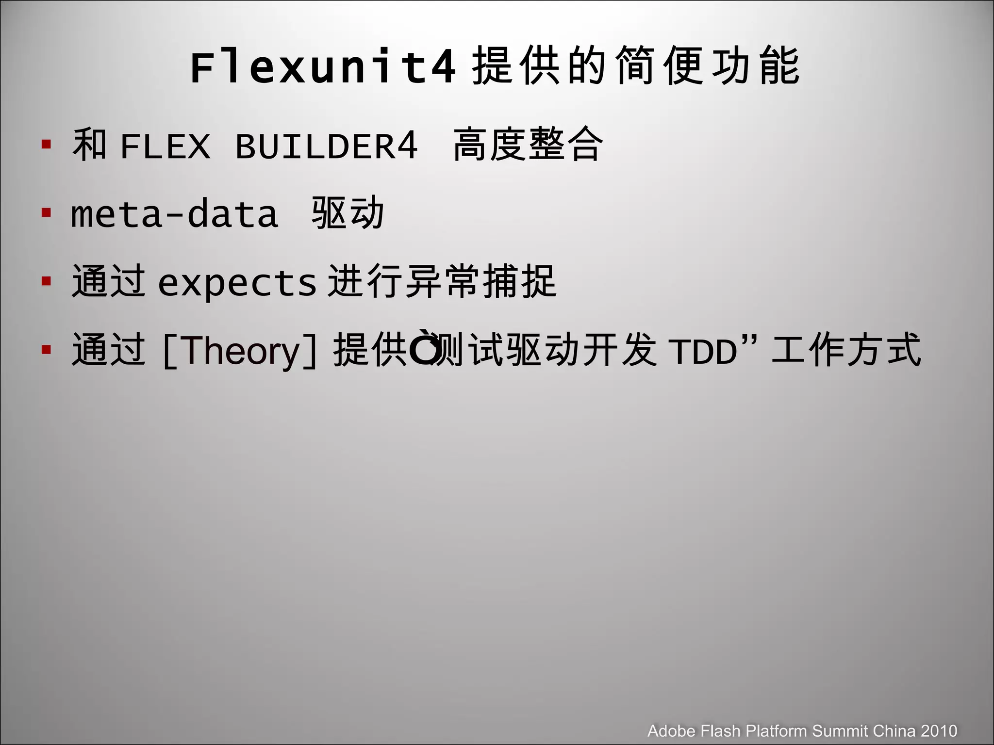 Flexunit4 提供的简便功能 和 FLEX BUILDER4  高度整合 meta-data  驱动 通过 expects 进行异常捕捉 通过 [ Theory ] 提供“测试驱动开发 TDD” 工作方式 
