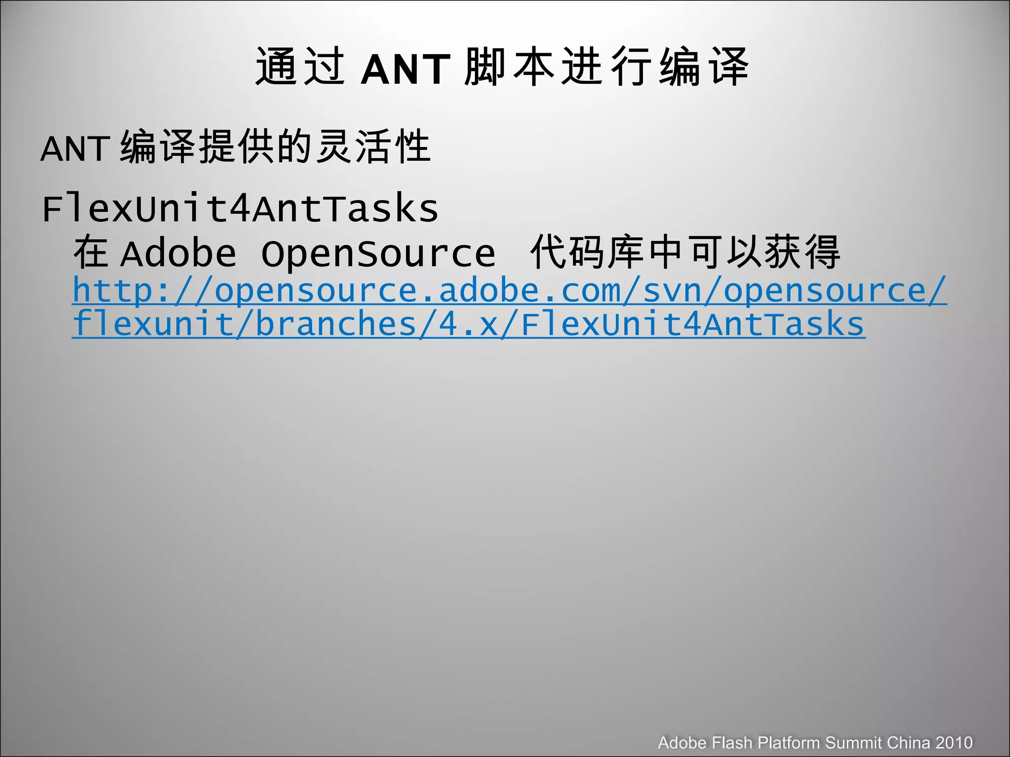 通过 ANT 脚本进行编译 ANT 编译提供的灵活性 FlexUnit4AntTasks 在 Adobe OpenSource  代码库中可以获得 http://opensource.adobe.com/svn/opensource/flexunit/branches/4.x/FlexUnit4AntTasks 