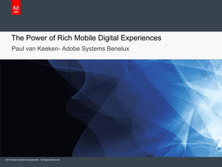 The Power of Rich Mobile Digital Experiences
     Paul van Keeken- Adobe Systems Benelux




2010 Adobe Systems Incorporated. All Rights Reserved.
 