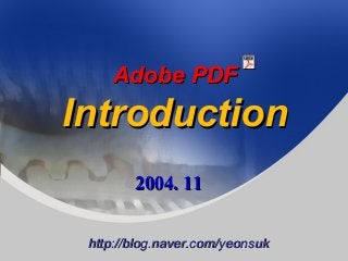 Adobe PDFAdobe PDF
IntroductionIntroduction
2004. 112004. 11
http://blog.naver.com/yeonsukhttp://blog.naver.com/yeonsuk
 