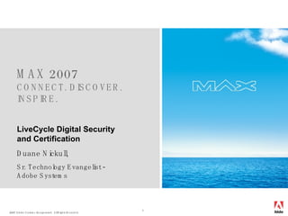 MAX 2007 CONNECT. DISCOVER. INSPIRE. LiveCycle Digital Security and Certification Duane Nickull,  Sr. Technology Evangelist - Adobe Systems 