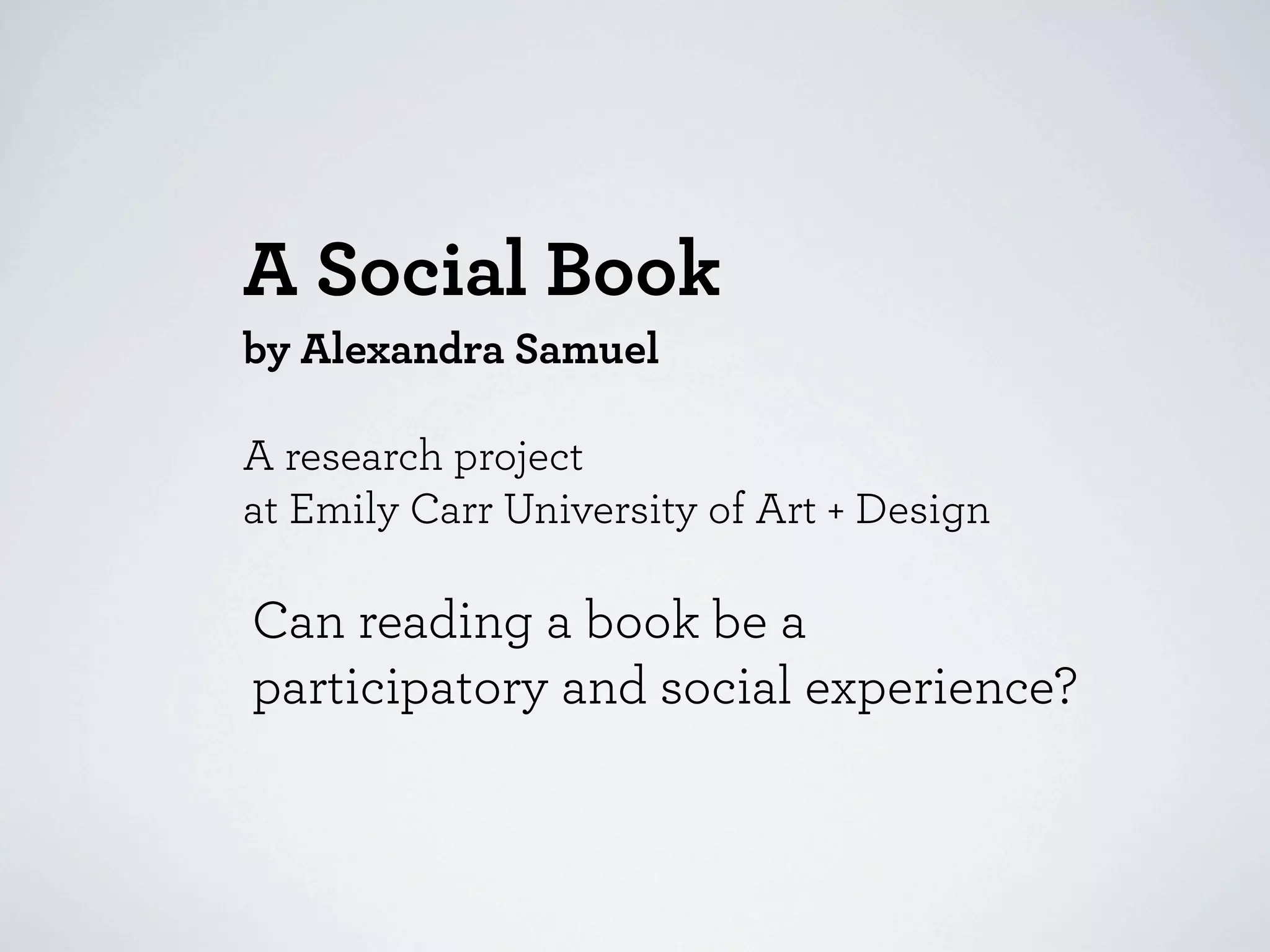 A Social Book
by Alexandra Samuel

A research project
at Emily Carr University of Art + Design

Can reading a book be a
participatory and social experience?
 