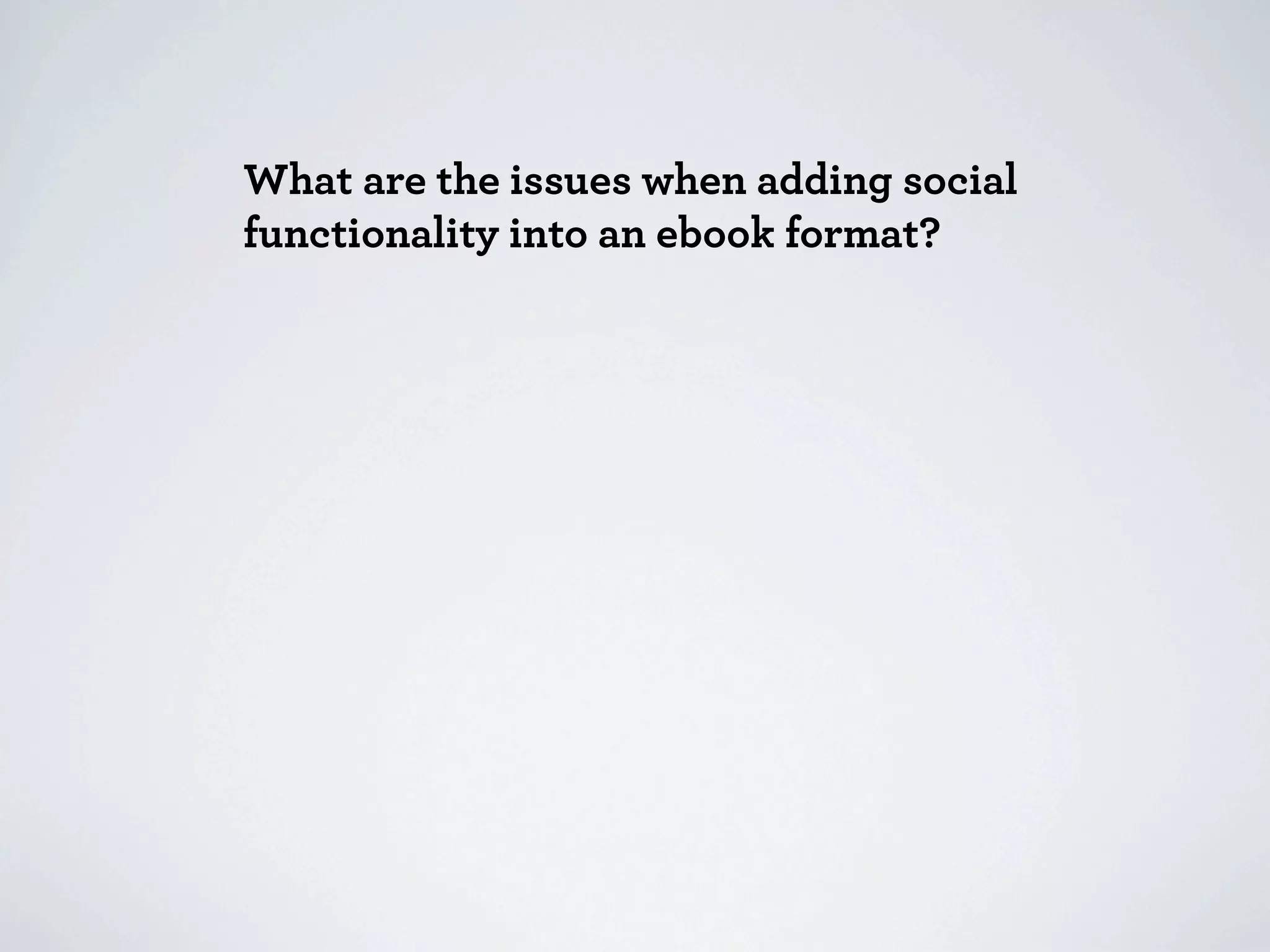 What are the issues when adding social
functionality into an ebook format?
 