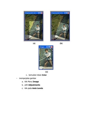 (a)

(b)

(c)

c. kemudian tekan Enter
-

memperjelas gambar
a. klik Menu Image
b. pilih Adjustments
c. klik pada Auto Levels

 