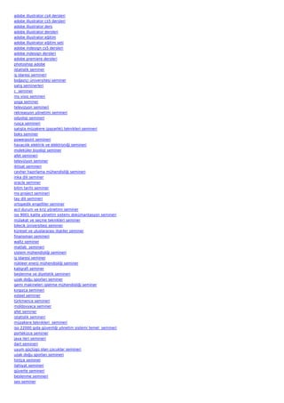 adobe illustrator cs4 dersleri
adobe illustrator cs5 dersleri
adobe illustrator ders
adobe illustrator dersleri
adobe illustrator eğitim
adobe illustrator eğitim seti
adobe indesign cs5 dersleri
adobe indesign dersleri
adobe premiere dersleri
photoshop adobe
istatislik seminer
iş idaresi semineri
boğaziçi üniversitesi seminer
satış seminerleri
c  seminer
ms visio semineri
yoga seminer
televizyon semineri
rekreasyon yönetimi semineri
odyoloji semineri
rusça semineri
satışta müzakere (pazarlık) teknikleri semineri
boks seminer
powerpoint semineri
havacılık elektrik ve elektroniği semineri
moleküler biyoloji seminer
afet semineri
televizyon seminer
iktisat semineri
cevher hazırlama mühendisliği semineri
inka dili seminer
oracle seminer
bilim tarihi seminer
ms project semineri
tay dili semineri
ortopedik engelliler seminer
acil durum ve kriz yönetimi seminer
iso 9001 kalite yönetim sistemi dokümantasyon semineri
mülakat ve seçme teknikleri seminer
bilecik üniversitesi seminer
küresel ve uluslararası ilişkiler seminer
finansman semineri
waltz seminer
matlab  semineri
sistem mühendisliği semineri
iş idaresi seminer
nükleer enerji mühendisliği seminer
kaligrafi seminer
beslenme ve diyetetik semineri
uzak doğu sporları seminer
gemi makineleri işletme mühendisliği seminer
kırgızca semineri
xsteel seminer
türkmence semineri
moldovyaca seminer
afet seminer
istatislik semineri
müzakere teknikleri  semineri
iso 22000 gıda güvenliği yönetim sistemi temel  semineri
portekizce seminer
java ileri semineri
dart semineri
uyum güçlügü olan çocuklar semineri
uzak doğu sporları semineri
hintçe seminer
ilahiyat semineri
güverte semineri
beslenme semineri
seo seminer
 