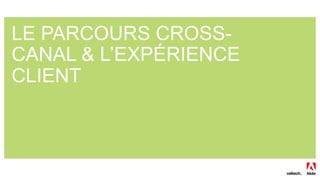30
LE PARCOURS CROSS-
CANAL & L’EXPÉRIENCE
CLIENT
 