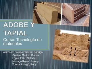 Curso: Tecnología de
materiales
Alumnos: Crespo Chavez, Rodrigo
Dueñas Muñoz, Cinthia
Lopez Félix, Neftaly
Monago Rojas, Jhonny
Tueros Abregú, Rudy
 