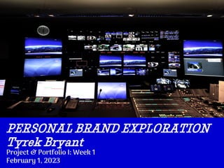 PERSONAL BRAND EXPLORATION
Tyrek Bryant
Project & Portfolio I: Week 1
February 1, 2023
 