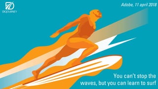 Adobe, 11 april 2018
You can’t stop the
waves, but you can learn to surf
 