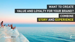 © 2013 SAPIENT CORPORATION | CONFIDENTIAL
WANT TO CREATE
VALUE AND LOYALTY FOR YOUR BRAND?
STORY AND EXPERIENCE
COMBINE
 