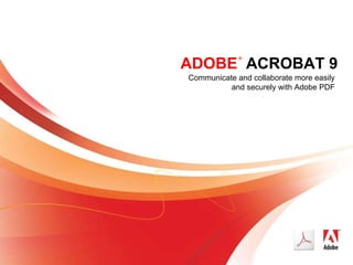 ADOBE   ACROBAT 9 Communicate and collaborate more easily and securely with Adobe PDF ® 