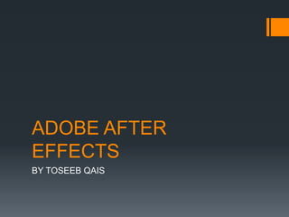 ADOBE AFTER
EFFECTS
BY TOSEEB QAIS
 