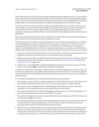 Última modificación 5/5/2010                                                                   USO DE AFTER EFFECTS CS5 149
                                                                                                     Capas y propiedades



Puede utilizar Puesta en común de ideas sobre cualquier propiedad o grupo de propiedades, desde una o más capas de la
misma composición. Por ejemplo, puede utilizar Puesta en común de ideas para refinar una simple propiedad de anchura
de trazo de una estrella en una capa de forma; o bien puede seleccionar el grupo entero de propiedades de Contenido y
emplear Puesta en común de ideas para examinar el espacio de propiedades para todas las formas de la capa.
Puede utilizar Puesta en común de ideas sobre cualquier propiedad que tenga un valor numérico u opciones en un
menú emergente en el panel Línea de tiempo. Ejemplos de propiedades en las cuales no se puede utilizar Puesta en
común de ideas son Texto de Origen, Trazado de Máscara y la propiedad Histograma para el efecto Niveles
automáticos; sin embargo puede utilizar Puesta en común de ideas sobre las propiedades del efecto Niveles (Controles
Individuales).
Puesta en común de ideas funciona sobre todos los fotogramas clave seleccionados. Para una propiedad sin fotogramas
clave, Puesta en común de ideas funciona sobre el valor global constante.
Si utiliza Puesta en común de ideas en una única propiedad con una dimensión (como Opacidad, pero no Posición),
el valor Aleatoriedad que controla la cantidad de variación (mutación) se sustituye por un valor de Extensión. Las
variantes presentadas en el cuadro de diálogo Puesta en común de ideas no son aleatorias, pero representan un
intervalo de valores alrededor del valor central. La composición original aparece en el mosaico central del cuadro de
diálogo, y sólo es posible seleccionar una variante en la que basar la siguiente operación de Puesta en común de ideas.
   Aunque no puede utilizar directamente Puesta en común de ideas sobre una expresión, sí puede emplearlo sobre las
   propiedades de efectos de Controles de Expresión a los que se pueden referir las expresiones.
1 Establezca una área de trabajo y una región de interés para la duración y área espacial de la composición que desea
   previsualizar durante la sesión de Puesta en común de ideas. (Consulte “Entorno de trabajo” en la página 184 y
   “Región de interés” en la página 184.)
2 Seleccione una o varias propiedades o grupos de propiedades en el panel Línea de tiempo y haga clic en el botón
   Puesta en común de ideas       en la parte superior del panel Línea de tiempo.
Las diferentes composiciones se reproducen simultáneamente en el cuadro de dialogo Puesta en común de ideas. Los
controles para cada variante son sólo visibles cuando el puntero está sobre ellas. Utilice los controles de reproducción
en la parte inferior del cuadro de dialogo Puesta en común de ideas para reproducir, hacer una pausa o rebobinar las
previsualizaciones.
3 En el cuadro de diálogo Puesta en común de ideas, siga uno de estos procedimientos:
• Para conseguir un mejor aspecto de una variante, haga clic en su botón de Maximizar mosaico         . Haga clic en el
  botón de Restaurar tamaño de mosaico      o vuelva a la vista de cuadrícula para ver todas las variantes.
• Para mostrar u ocultar la transparencia de la cuadrícula, haga clic sobre el botón Conmutar cuadrícula de
  transparencia    en la parte inferior del cuadro de dialogo Puesta en común de ideas.
• Para marcar una variante para su inclusión en la siguiente operación de puesta en común de ideas, haga clic en el
  botón Incluir en siguiente puesta en común de ideas      de esa variante.
• Para guardar una variante como una nueva composición del proyecto actual, haga clic en el botón de Guardar como
  nueva composición      de esa variante.
• Para aumentar la aleatoriedad o la extensión de la siguiente generación, ajuste el valor de Aleatoriedad o Extensión
  en la parte inferior del cuadro de dialogo Puesta en común de ideas. Aumente este número para una mayor
  precisión de trabajo. Auméntelo para experimentación y para examinar.
4 (Opcional) Para crear otra generación de variantes a partir de las marcadas para inclusión en la siguiente operación
   de puesta en común de ideas, presione Puesta en común de ideas en la parte inferior del cuadro de dialogo del
   mismo nombre y vuelva al paso 2. Si hace clic en Puesta en común de ideas sin marcar ninguna de las variantes para
   la inclusión, la operación Puesta en común de ideas se repite mediante la misma entrada que la creación actual.
 