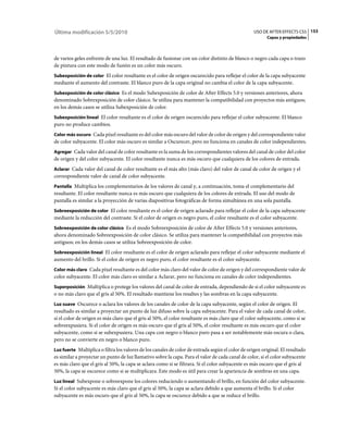 Última modificación 5/5/2010                                                                       USO DE AFTER EFFECTS CS5 153
                                                                                                         Capas y propiedades



de varios geles enfrente de una luz. El resultado de fusionar con un color distinto de blanco o negro cada capa o trazo
de pintura con este modo de fusión es un color más oscuro.
Subexposición de color El color resultante es el color de origen oscurecido para reflejar el color de la capa subyacente
mediante el aumento del contraste. El blanco puro de la capa original no cambia el color de la capa subyacente.
Subexposición de color clásico Es el modo Subexposición de color de After Effects 5.0 y versiones anteriores, ahora
denominado Sobrexposición de color clásico. Se utiliza para mantener la compatibilidad con proyectos más antiguos;
en los demás casos se utiliza Subexposición de color.
Subexposición lineal El color resultante es el color de origen oscurecido para reflejar el color subyacente. El blanco
puro no produce cambios.
Color más oscuro Cada píxel resultante es del color más oscuro del valor de color de origen y del correspondiente valor
de color subyacente. El color más oscuro es similar a Oscurecer, pero no funciona en canales de color independientes.
Agregar Cada valor del canal de color resultante es la suma de los correspondientes valores del canal de color del color
de origen y del color subyacente. El color resultante nunca es más oscuro que cualquiera de los colores de entrada.
Aclarar Cada valor del canal de color resultante es el más alto (más claro) del valor de canal de color de origen y el
correspondiente valor de canal de color subyacente.
Pantalla Multiplica los complementarios de los valores de canal y, a continuación, toma el complementario del
resultante. El color resultante nunca es más oscuro que cualquiera de los colores de entrada. El uso del modo de
pantalla es similar a la proyección de varias diapositivas fotográficas de forma simultánea en una sola pantalla.
Sobreexposición de color El color resultante es el color de origen aclarado para reflejar el color de la capa subyacente
mediante la reducción del contraste. Si el color de origen es negro puro, el color resultante es el color subyacente.
Sobreexposición de color clásico Es el modo Sobreexposición de color de After Effects 5.0 y versiones anteriores,
ahora denominado Sobreexposición de color clásico. Se utiliza para mantener la compatibilidad con proyectos más
antiguos; en los demás casos se utiliza Sobreexposición de color.
Sobreexposición lineal El color resultante es el color de origen aclarado para reflejar el color subyacente mediante el
aumento del brillo. Si el color de origen es negro puro, el color resultante es el color subyacente.
Color más claro Cada píxel resultante es del color más claro del valor de color de origen y del correspondiente valor de
color subyacente. El color más claro es similar a Aclarar, pero no funciona en canales de color independientes.
Superposición Multiplica o protege los valores del canal de color de entrada, dependiendo de si el color subyacente es
o no más claro que el gris al 50%. El resultado mantiene los resaltes y las sombras en la capa subyacente.
Luz suave Oscurece o aclara los valores de los canales de color de la capa subyacente, según el color de origen. El
resultado es similar a proyectar un punto de luz difuso sobre la capa subyacente. Para el valor de cada canal de color,
si el color de origen es más claro que el gris al 50%, el color resultante es más claro que el color subyacente, como si se
sobreexpusiera. Si el color de origen es más oscuro que el gris al 50%, el color resultante es más oscuro que el color
subyacente, como si se subexpusiera. Una capa con negro o blanco puro pasa a ser notablemente más oscura o clara,
pero no se convierte en negro o blanco puro.
Luz fuerte Multiplica o filtra los valores de los canales de color de entrada según el color de origen original. El resultado
es similar a proyectar un punto de luz llamativo sobre la capa. Para el valor de cada canal de color, si el color subyacente
es más claro que el gris al 50%, la capa se aclara como si se filtrara. Si el color subyacente es más oscuro que el gris al
50%, la capa se oscurece como si se multiplicara. Este modo es útil para crear la apariencia de sombras en una capa.
Luz lineal Subexpone o sobreexpone los colores reduciendo o aumentando el brillo, en función del color subyacente.
Si el color subyacente es más claro que el gris al 50%, la capa se aclara debido a que aumenta el brillo. Si el color
subyacente es más oscuro que el gris al 50%, la capa se oscurece debido a que se reduce el brillo.
 