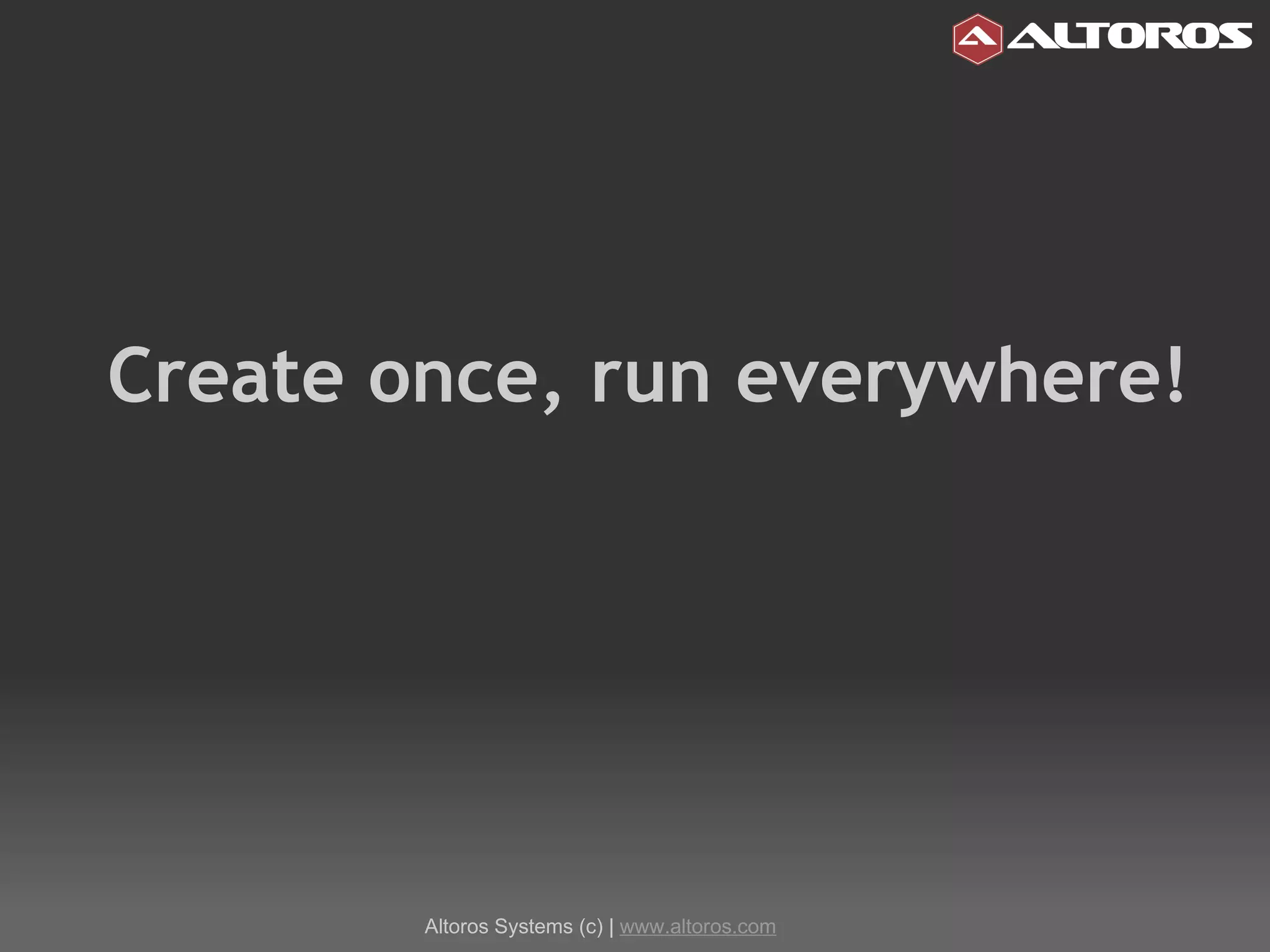 Create once, run everywhere! Altoros Systems (c) |  www.altoros.com 