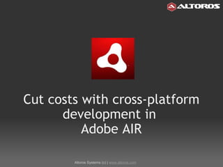 Cut costs with cross-platform development in  Adobe AIR Altoros Systems (c) |  www.altoros.com 