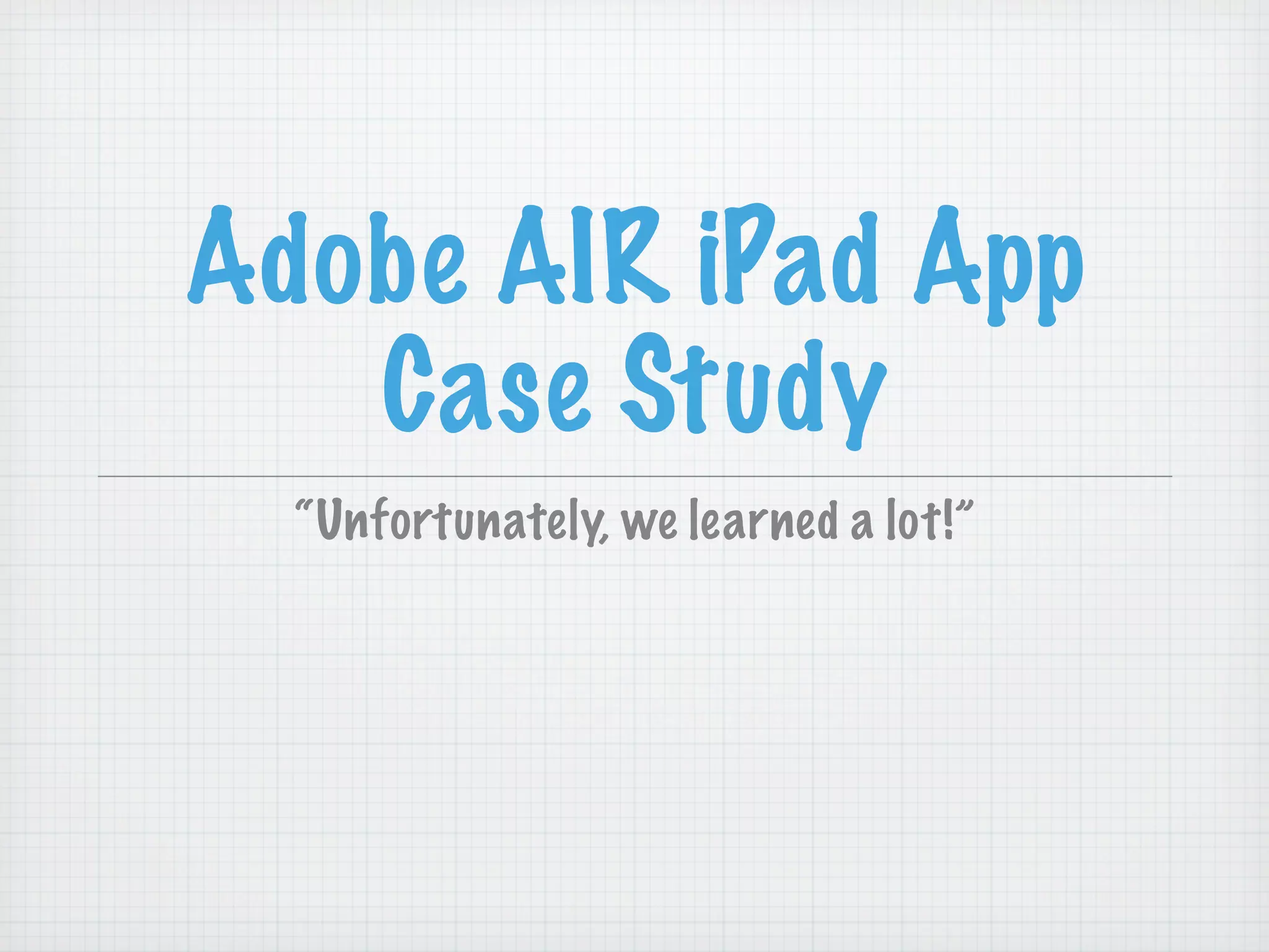 Adobe AIR iPad App
   Case Study
  “Unfortunately, we learned a lot!”
 