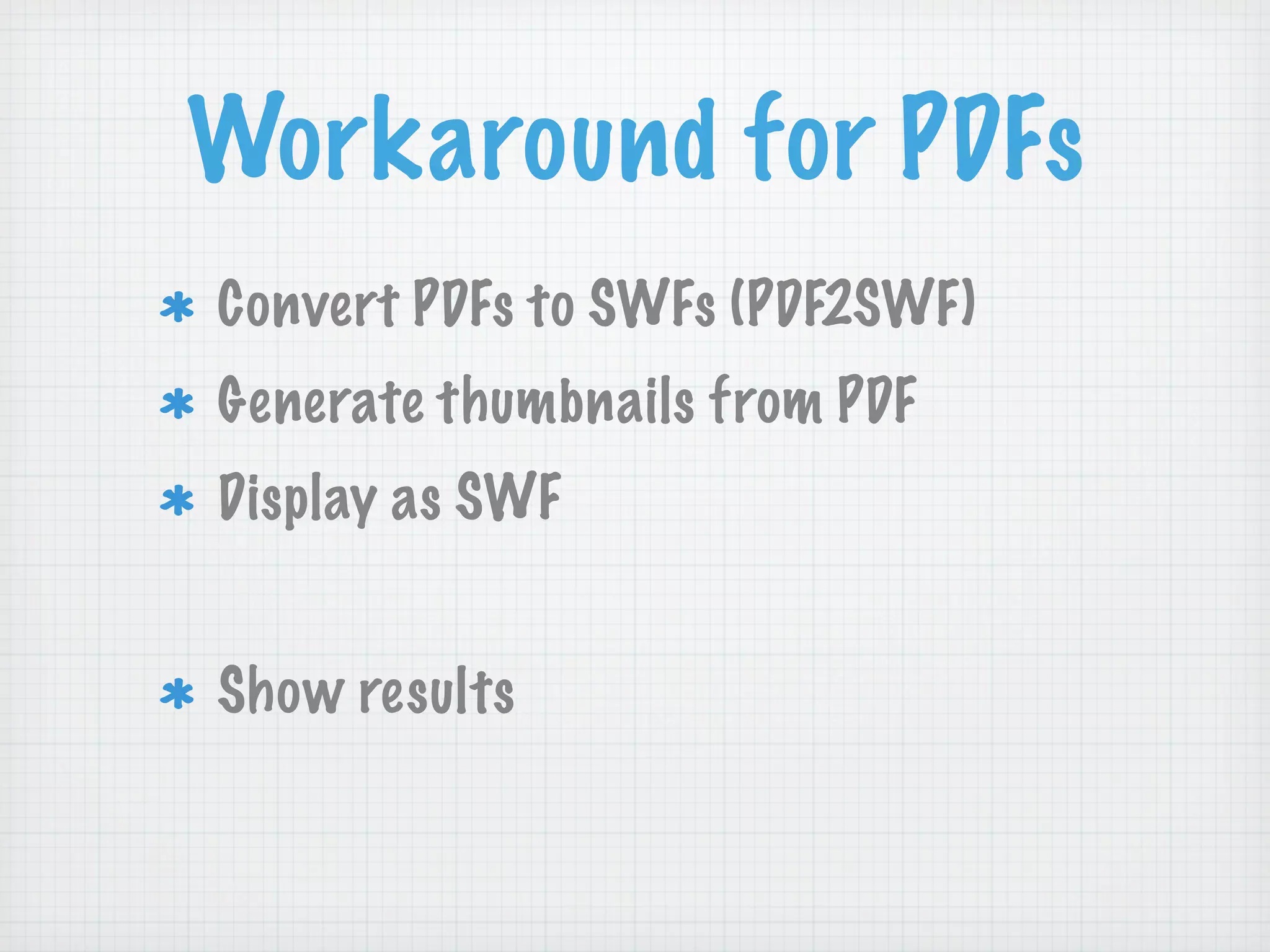 Workaround for PDFs
Convert PDFs to SWFs (PDF2SWF)
Generate thumbnails from PDF
Display as SWF


Show results
 