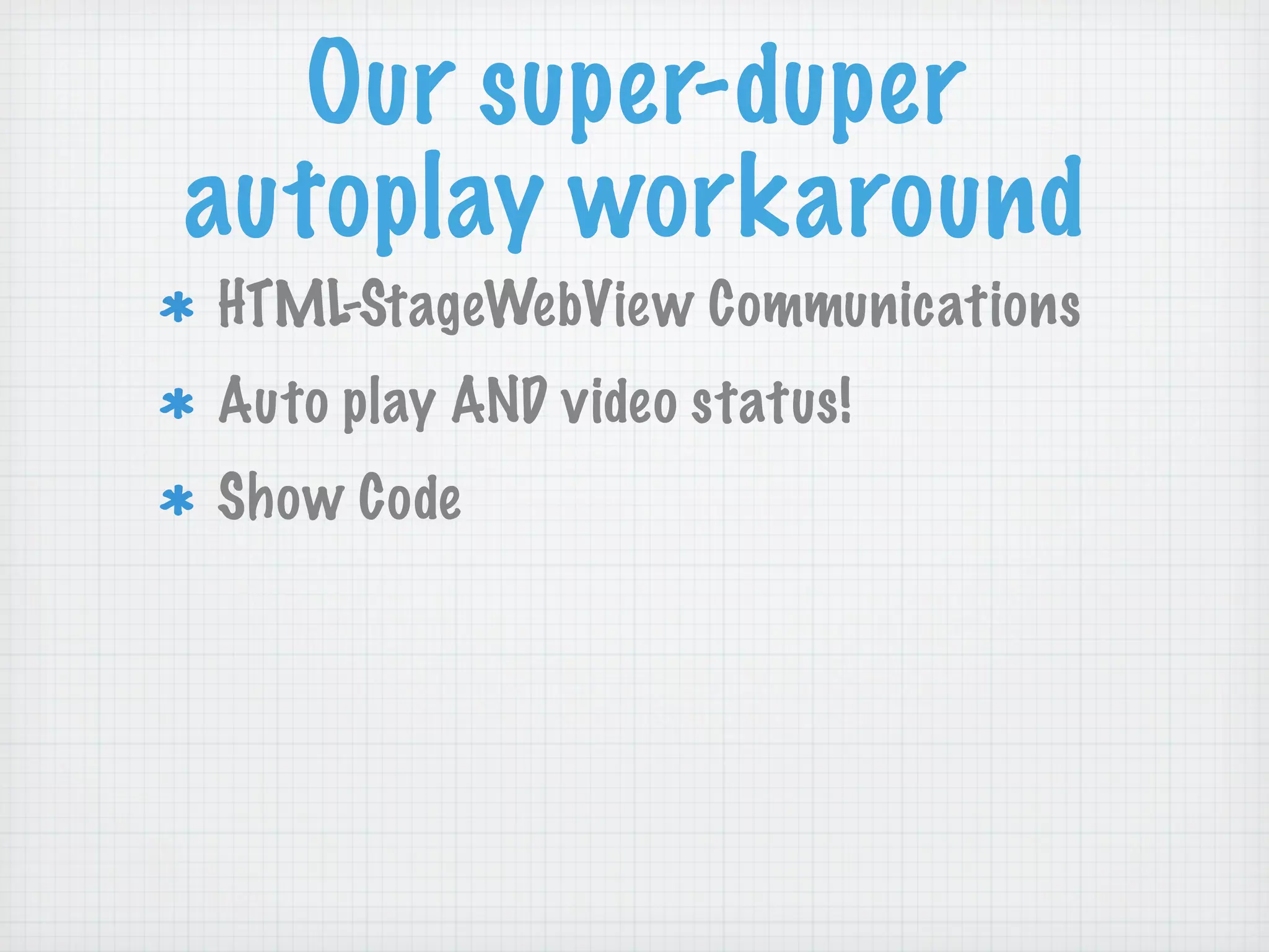 Our super-duper
autoplay workaround
HTML-StageWebView Communications
Auto play AND video status!
Show Code
 