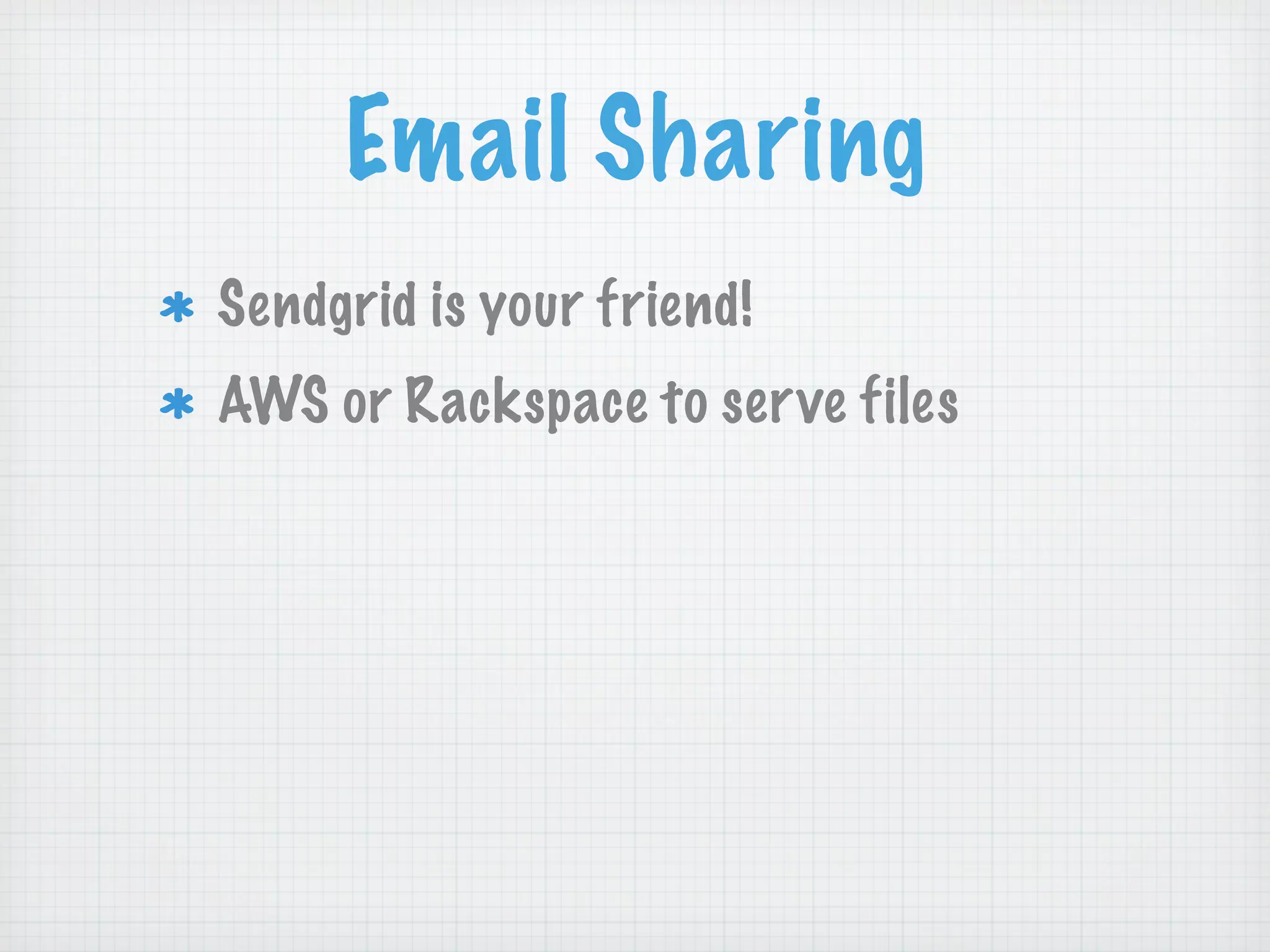 Email Sharing
Sendgrid is your friend!
AWS or Rackspace to ser ve files
 