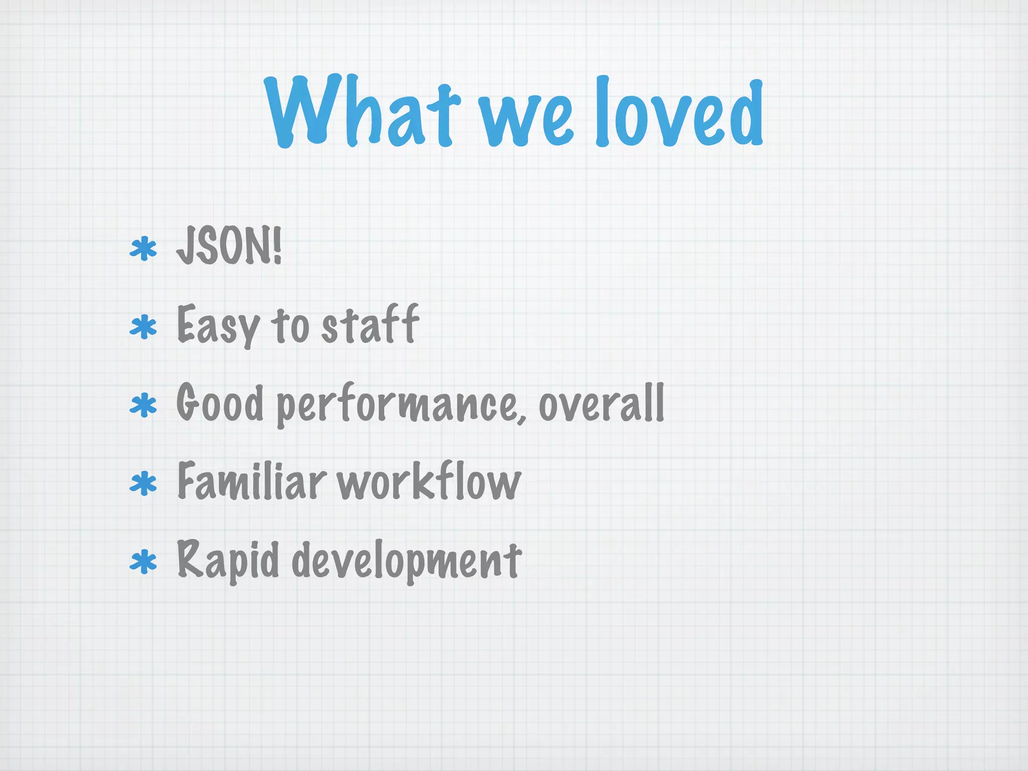 What we loved
JSON!
Easy to staff
Good performance, overall
Familiar workflow
Rapid development
 