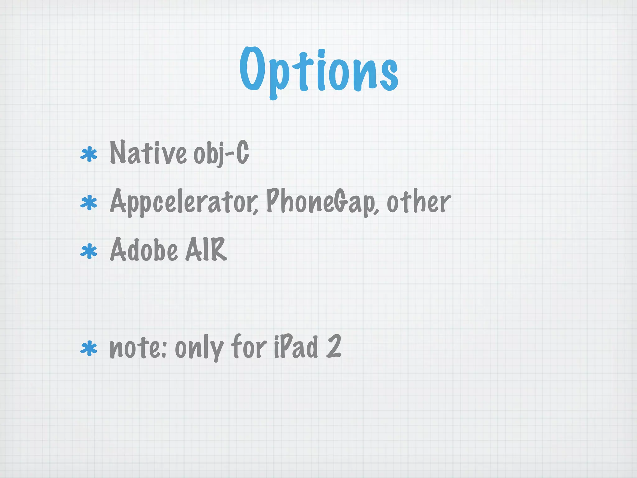 Options
Native obj-C
Appcelerator, PhoneGap, other
Adobe AIR


note: only for iPad 2
 