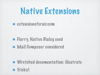Native Extensions
extensionsforair.com


Flurry, Native Dialog used
Mail Composer considered


Wretched documentation: illustrate
Tricky!
 