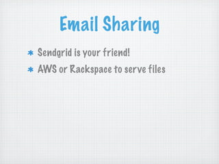 Email Sharing
Sendgrid is your friend!
AWS or Rackspace to ser ve files
 