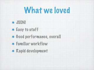 What we loved
JSON!
Easy to staff
Good performance, overall
Familiar workflow
Rapid development
 