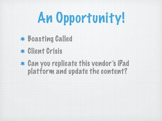 An Opportunity!
Boasting Called
Client Crisis
Can you replicate this vendor’s iPad
platform and update the content?
 