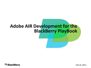 Adobe AIR Development for the
          BlackBerry PlayBook




                            Feb 24, 20111
 