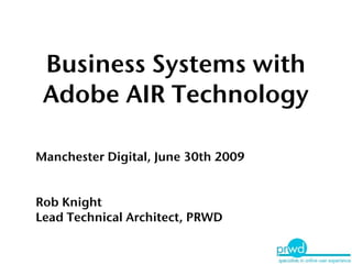 Business Systems with
 Adobe AIR Technology

Manchester Digital, June 30th 2009


Rob Knight
Lead Technical Architect, PRWD
 