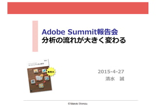 Adobe  Summit報告会
分析の流流れが⼤大きく変わる
2015-‐‑‒4-‐‑‒27
清⽔水 誠
発売中
 