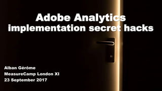Adobe Analytics
implementation secret hacks
Alban Gérôme
MeasureCamp London XI
23 September 2017
 