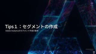 © 2017 Adobe Systems Incorporated. All Rights Reserved. Adobe Confidential. 17
Tips１：セグメントの作成
Adobe Analyticsのセグメント作成の基本
Analytics
 