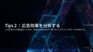 © 2017 Adobe Systems Incorporated. All Rights Reserved. Adobe Confidential. 24
Tips２：広告効果を分析する
どの広告がどの程度良かったのか。Adobe Analyticsのデータでオウンドメディアのデータも分析する。
 