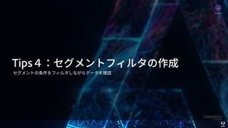 © 2017 Adobe Systems Incorporated. All Rights Reserved. Adobe Confidential. 36
Tips４：セグメントフィルタの作成
セグメントの条件をフィルタしながらデータを確認
Analytics
 