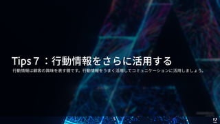 © 2017 Adobe Systems Incorporated. All Rights Reserved. Adobe Confidential. 51
Tips７：⾏動情報をさらに活⽤する
⾏動情報は顧客の興味を表す鏡です。⾏動情報をうまく活⽤してコミュニケーションに活⽤しましょう。
 