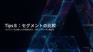 © 2017 Adobe Systems Incorporated. All Rights Reserved. Adobe Confidential. 54
Tips８：セグメントの⽐較
セグメントを⽐較しその特徴を知り、次のアプローチに繋げる
 