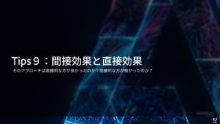 © 2017 Adobe Systems Incorporated. All Rights Reserved. Adobe Confidential. 61
Tips９：間接効果と直接効果
そのアプローチは直接的な⽅が良かったのか？間接的な⽅が良かったのか？
 