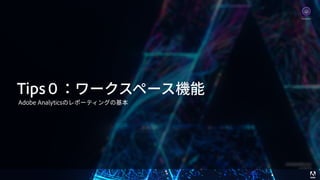 © 2017 Adobe Systems Incorporated. All Rights Reserved. Adobe Confidential. 9
Tips０：ワークスペース機能
Adobe Analyticsのレポーティングの基本
Analytics
 