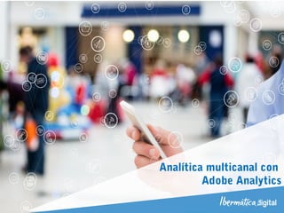 Analítica multicanal con
Adobe Analytics
 