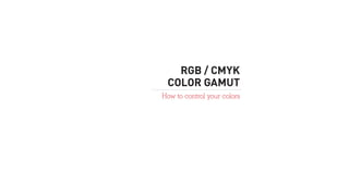 RGB / CMYK
COLOR GAMUT
How to control your colors
 