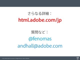 さらなる詳細：

html.adobe.com/jp
質問など：

@fenomas
andhall@adobe.com
© 2012 Adobe Systems Incorporated. All Rights Reserved. Adobe...