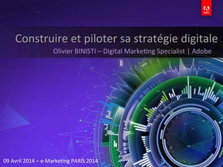 ©	
  2014	
  Adobe	
  Systems	
  Incorporated.	
  	
  All	
  Rights	
  Reserved.	
  	
  
Olivier	
  BINISTI	
  –	
  Digital	
  MarkeFng	
  Specialist	
  |	
  Adobe	
  
Construire	
  et	
  piloter	
  sa	
  stratégie	
  digitale	
  
	
  
09	
  Avril	
  2014	
  –	
  e-­‐MarkeFng	
  PARIS	
  2014	
  
 