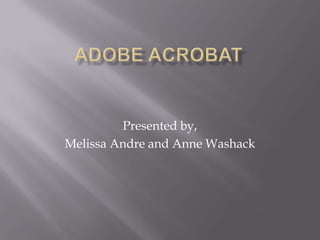 Adobe Acrobat   Presented by, Melissa Andre and Anne Washack 