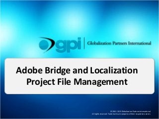 © 2001-2015 Globalization Partners International.
All rights reserved. Trade marks are property of their respective owners.
Adobe Bridge and Localization
Project File Management
 